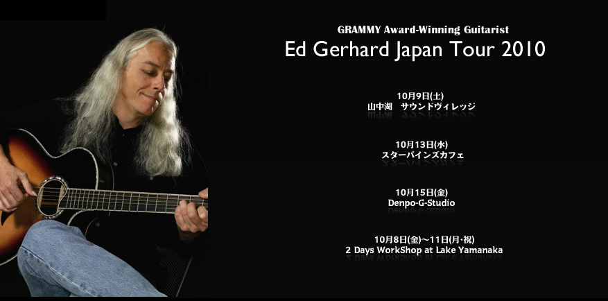 Ed Gerhard Japan Tour 2010[�G�h�E�K�[�n�[�h �W���p���c�A�[����]10��9���R���΃T�E���h���B���b�W�E10��13���X�^�[�p�C���Y�J�t�F�E10��15��Denpo-G-Studio�E10��8���`11��2 Days WorkShop at Lake Yamanaka